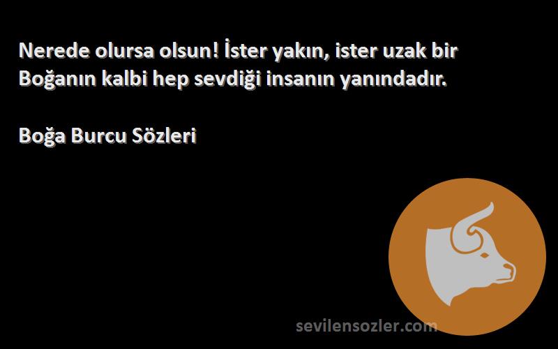 Boğa Burcu  - Nerede olursa olsun! İster yakın, ister uzak bir Boğanın kalbi hep sevdiği insanın yanındadır.

