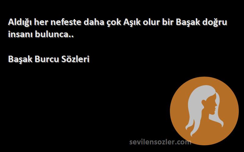 Başak Burcu  Sözleri 
Aldığı her nefeste daha çok Aşık olur bir Başak doğru insanı bulunca..
