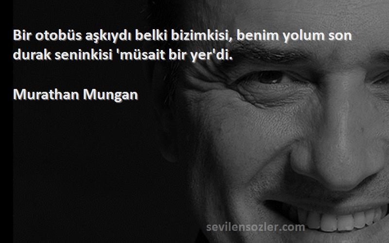 Murathan Mungan - Bir otobüs aşkıydı belki bizimkisi, benim yolum son durak seninkisi 'müsait bir yer'di.