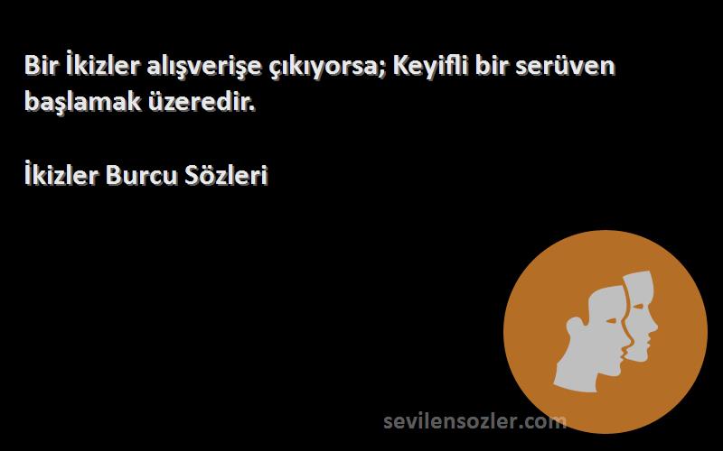 İkizler Burcu  Sözleri 
Bir İkizler alışverişe çıkıyorsa; Keyifli bir serüven başlamak üzeredir.
