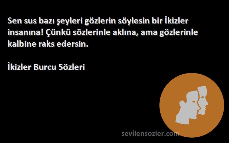 İkizler Burcu  Sözleri 
Sen sus bazı şeyleri gözlerin söylesin bir İkizler insanına! Çünkü sözlerinle aklına, ama gözlerinle kalbine raks edersin.
