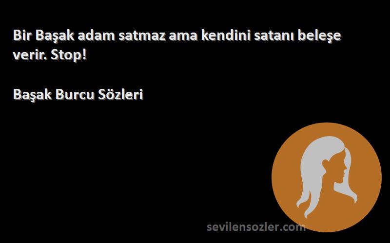 Başak Burcu  Sözleri 
Bir Başak adam satmaz ama kendini satanı beleşe verir. Stop!
