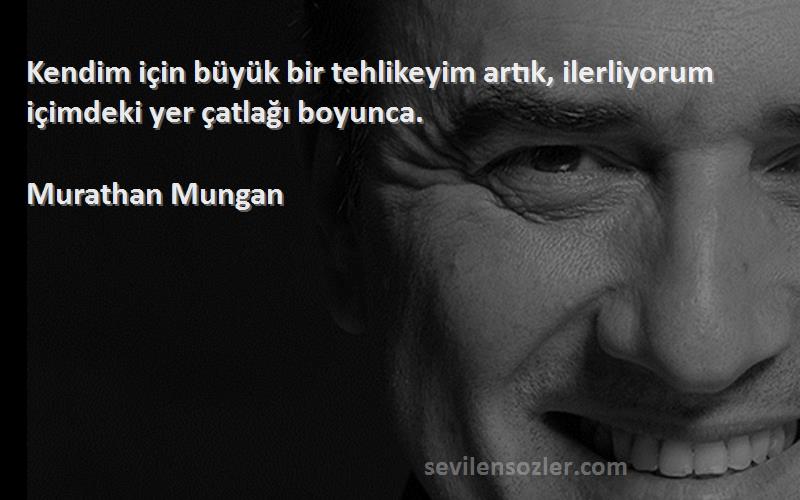 Murathan Mungan - Kendim için büyük bir tehlikeyim artık, ilerliyorum içimdeki yer çatlağı boyunca.