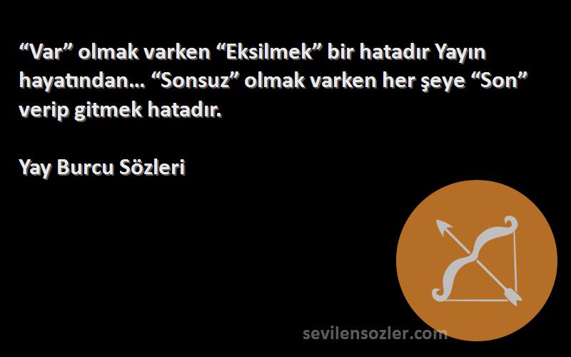 Yay Burcu  Sözleri 
“Var” olmak varken “Eksilmek” bir hatadır Yayın hayatından… “Sonsuz” olmak varken her şeye “Son” verip gitmek hatadır.
