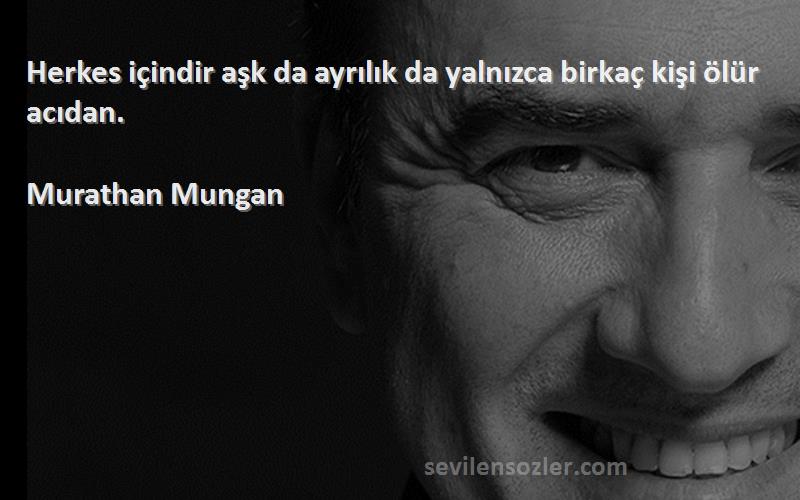 Murathan Mungan - Herkes içindir aşk da ayrılık da yalnızca birkaç kişi ölür acıdan.