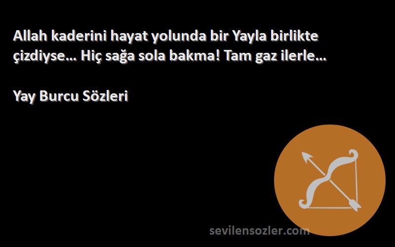 Yay Burcu  Sözleri 
Allah kaderini hayat yolunda bir Yayla birlikte çizdiyse… Hiç sağa sola bakma! Tam gaz ilerle…
