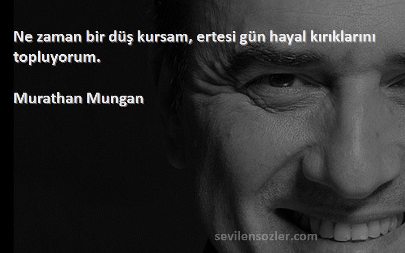 Murathan Mungan - Ne zaman bir düş kursam, ertesi gün hayal kırıklarını topluyorum.