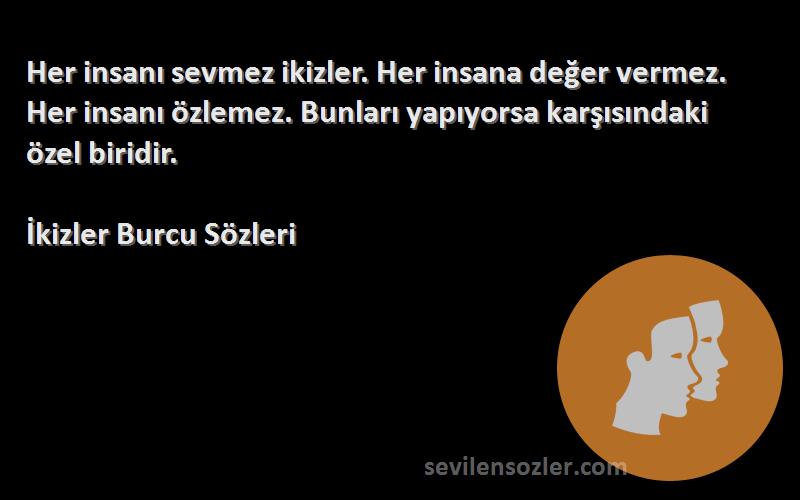 İkizler Burcu  Sözleri 
Her insanı sevmez ikizler. Her insana değer vermez. Her insanı özlemez. Bunları yapıyorsa karşısındaki özel biridir.
