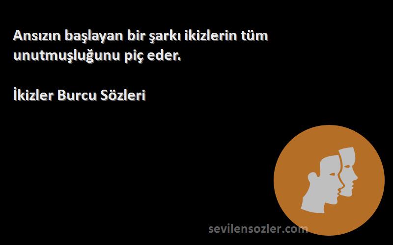 İkizler Burcu  Sözleri 
Ansızın başlayan bir şarkı ikizlerin tüm unutmuşluğunu piç eder.
