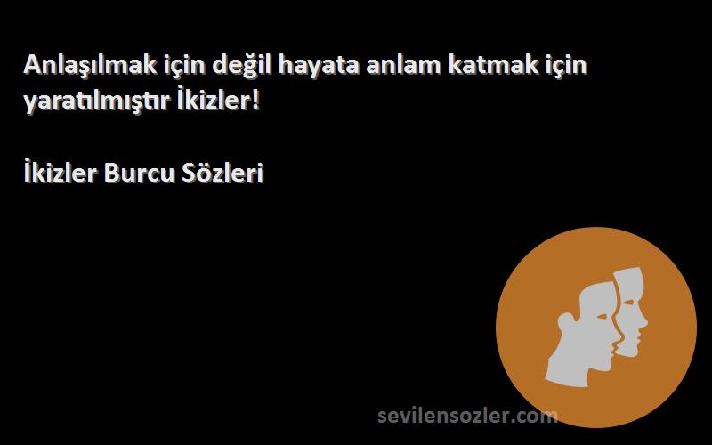 İkizler Burcu  Sözleri 
Anlaşılmak için değil hayata anlam katmak için yaratılmıştır İkizler!