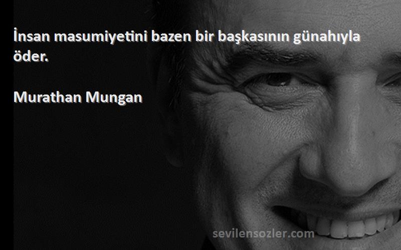 Murathan Mungan - İnsan masumiyetini bazen bir başkasının günahıyla öder.
