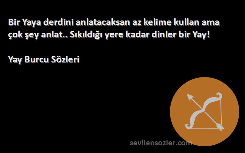 Yay Burcu  Sözleri 
Bir Yaya derdini anlatacaksan az kelime kullan ama çok şey anlat.. Sıkıldığı yere kadar dinler bir Yay!
