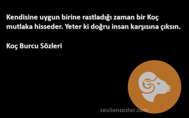 Koç Burcu  Sözleri 
Kendisine uygun birine rastladığı zaman bir Koç mutlaka hisseder. Yeter ki doğru insan karşısına çıksın.
