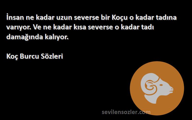 Koç Burcu  Sözleri 
İnsan ne kadar uzun severse bir Koçu o kadar tadına varıyor. Ve ne kadar kısa severse o kadar tadı damağında kalıyor.
