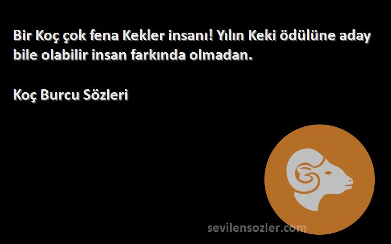 Koç Burcu  Sözleri 
Bir Koç çok fena Kekler insanı! Yılın Keki ödülüne aday bile olabilir insan farkında olmadan.
