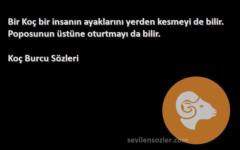 Koç Burcu  Sözleri 
Bir Koç bir insanın ayaklarını yerden kesmeyi de bilir. Poposunun üstüne oturtmayı da bilir.
