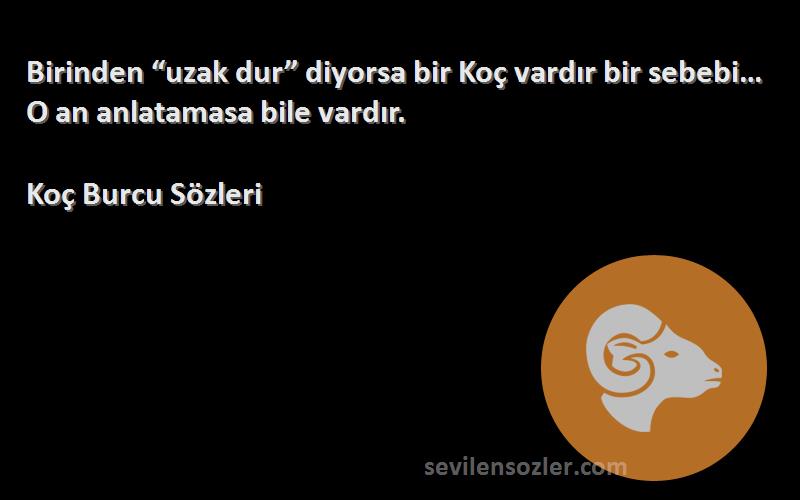 Koç Burcu  Sözleri 
Birinden “uzak dur” diyorsa bir Koç vardır bir sebebi… O an anlatamasa bile vardır.
