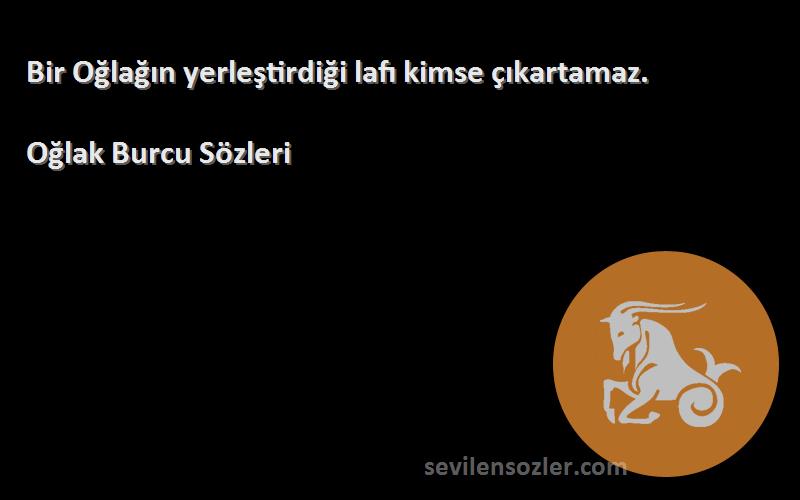 Oğlak Burcu  Sözleri 
Bir Oğlağın yerleştirdiği lafı kimse çıkartamaz.
