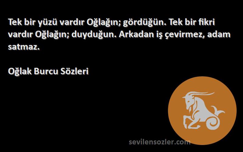 Oğlak Burcu  Sözleri 
Tek bir yüzü vardır Oğlağın; gördüğün. Tek bir fikri vardır Oğlağın; duyduğun. Arkadan iş çevirmez, adam satmaz.
