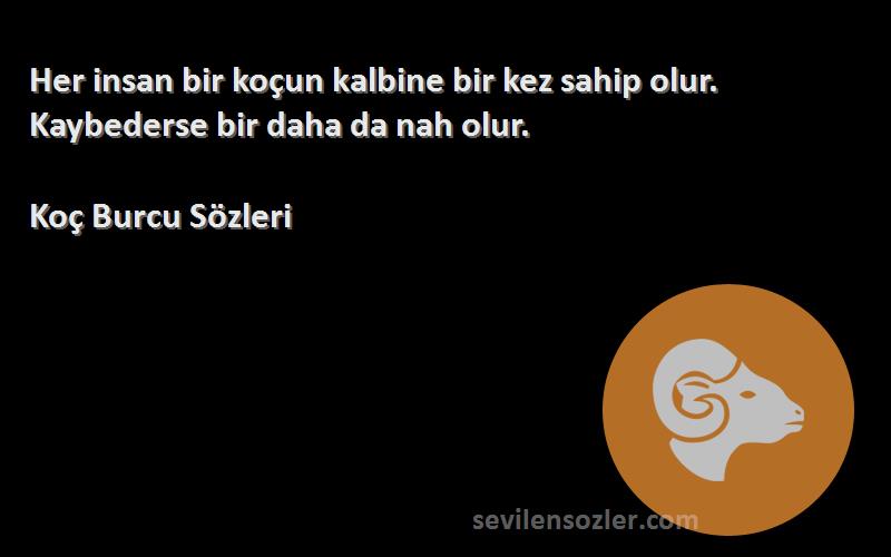 Koç Burcu  Sözleri 
Her insan bir koçun kalbine bir kez sahip olur. Kaybederse bir daha da nah olur.
