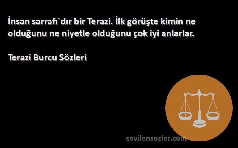 Terazi Burcu  Sözleri 
İnsan sarrafı`dır bir Terazi. İlk görüşte kimin ne olduğunu ne niyetle olduğunu çok iyi anlarlar.
