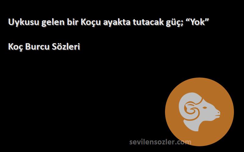 Koç Burcu  Sözleri 
Uykusu gelen bir Koçu ayakta tutacak güç; “Yok”
