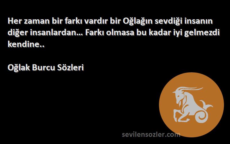 Oğlak Burcu  Sözleri 
Her zaman bir farkı vardır bir Oğlağın sevdiği insanın diğer insanlardan… Farkı olmasa bu kadar iyi gelmezdi kendine..
