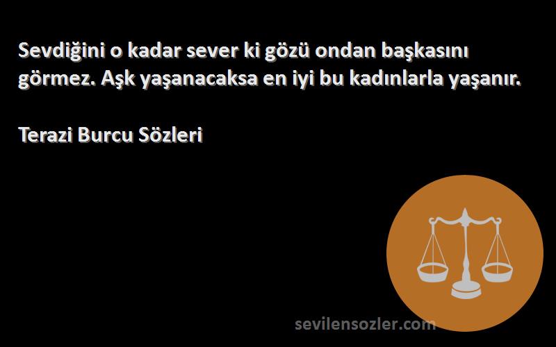 Terazi Burcu  Sözleri 
Sevdiğini o kadar sever ki gözü ondan başkasını görmez. Aşk yaşanacaksa en iyi bu kadınlarla yaşanır.
