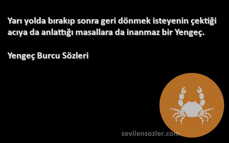 Yengeç Burcu  Sözleri 
Yarı yolda bırakıp sonra geri dönmek isteyenin çektiği acıya da anlattığı masallara da inanmaz bir Yengeç.
