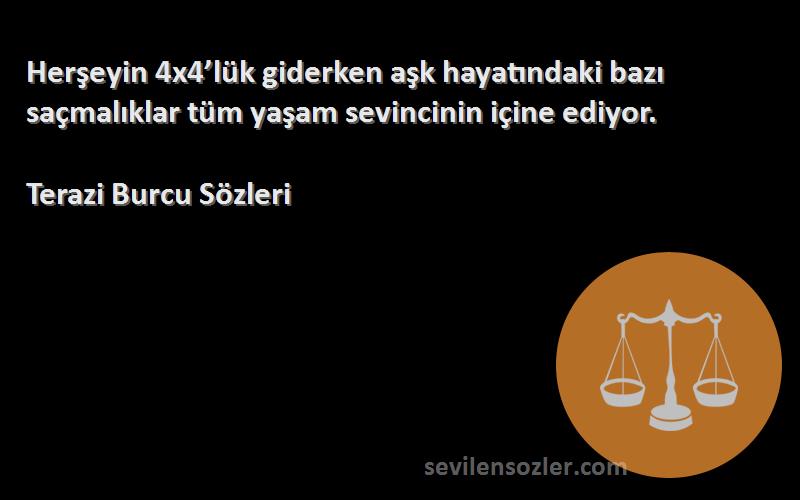 Terazi Burcu  - Herşeyin 4x4’lük giderken aşk hayatındaki bazı saçmalıklar tüm yaşam sevincinin içine ediyor.
