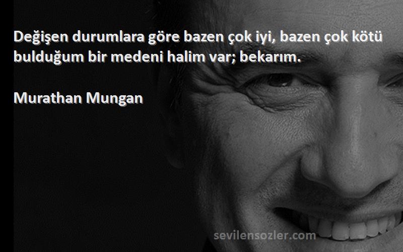 Murathan Mungan - Değişen durumlara göre bazen çok iyi, bazen çok kötü bulduğum bir medeni halim var; bekarım.