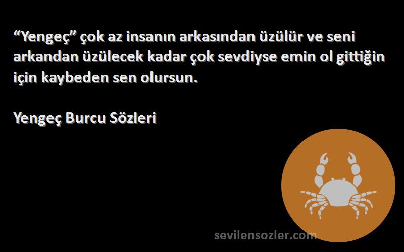 Yengeç Burcu  Sözleri 
“Yengeç” çok az insanın arkasından üzülür ve seni arkandan üzülecek kadar çok sevdiyse emin ol gittiğin için kaybeden sen olursun.
