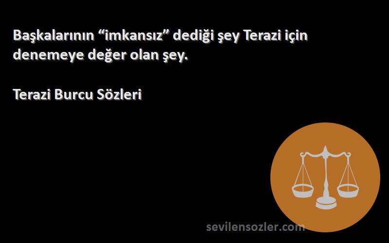 Terazi Burcu  Sözleri 
Başkalarının “imkansız” dediği şey Terazi için denemeye değer olan şey.
