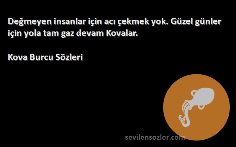 Kova Burcu  Sözleri 
Değmeyen insanlar için acı çekmek yok. Güzel günler için yola tam gaz devam Kovalar.
