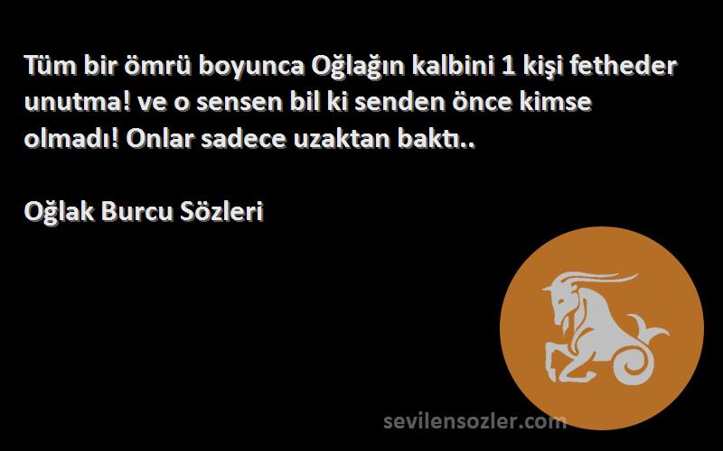 Oğlak Burcu  Sözleri 
Tüm bir ömrü boyunca Oğlağın kalbini 1 kişi fetheder unutma! ve o sensen bil ki senden önce kimse olmadı! Onlar sadece uzaktan baktı..
