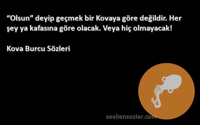 Kova Burcu  Sözleri 
“Olsun” deyip geçmek bir Kovaya göre değildir. Her şey ya kafasına göre olacak. Veya hiç olmayacak!
