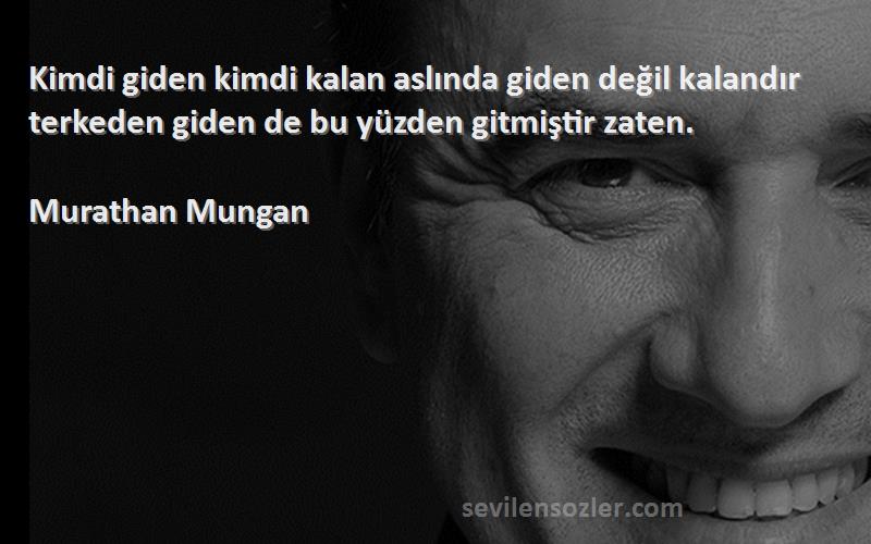Murathan Mungan - Kimdi giden kimdi kalan aslında giden değil kalandır terkeden giden de bu yüzden gitmiştir zaten.