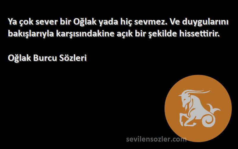 Oğlak Burcu  Sözleri 
Ya çok sever bir Oğlak yada hiç sevmez. Ve duygularını bakışlarıyla karşısındakine açık bir şekilde hissettirir.
