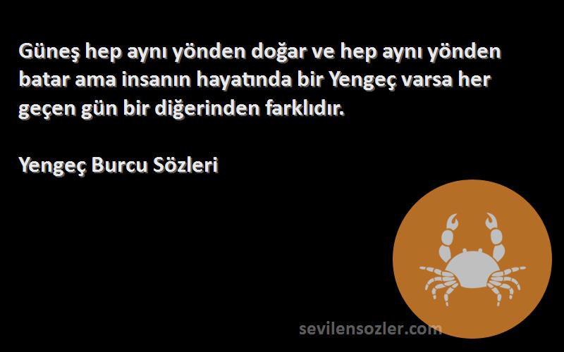 Yengeç Burcu  Sözleri 
Güneş hep aynı yönden doğar ve hep aynı yönden batar ama insanın hayatında bir Yengeç varsa her geçen gün bir diğerinden farklıdır.
