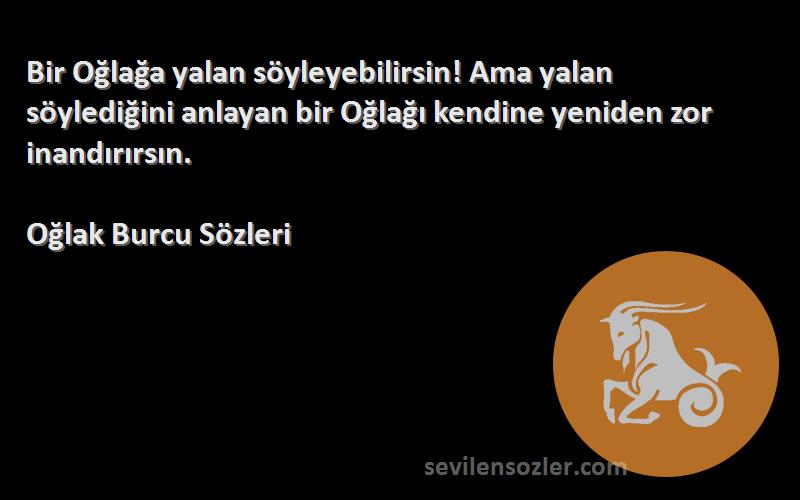 Oğlak Burcu  Sözleri 
Bir Oğlağa yalan söyleyebilirsin! Ama yalan söylediğini anlayan bir Oğlağı kendine yeniden zor inandırırsın.
