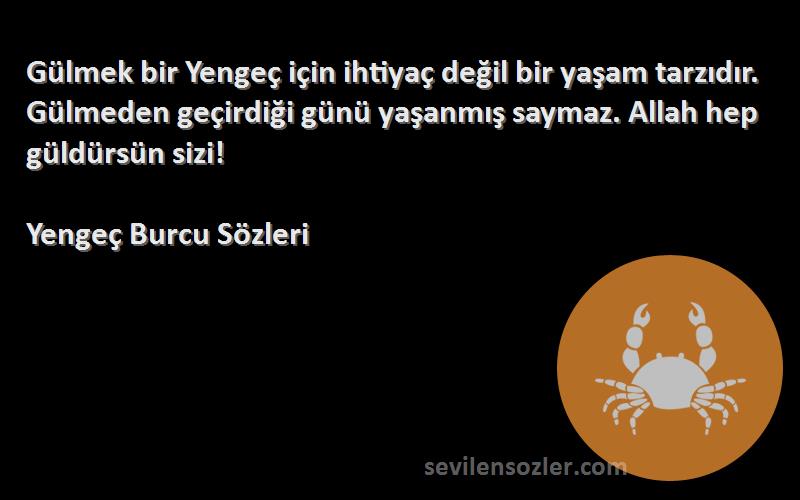 Yengeç Burcu  Sözleri 
Gülmek bir Yengeç için ihtiyaç değil bir yaşam tarzıdır. Gülmeden geçirdiği günü yaşanmış saymaz. Allah hep güldürsün sizi!
