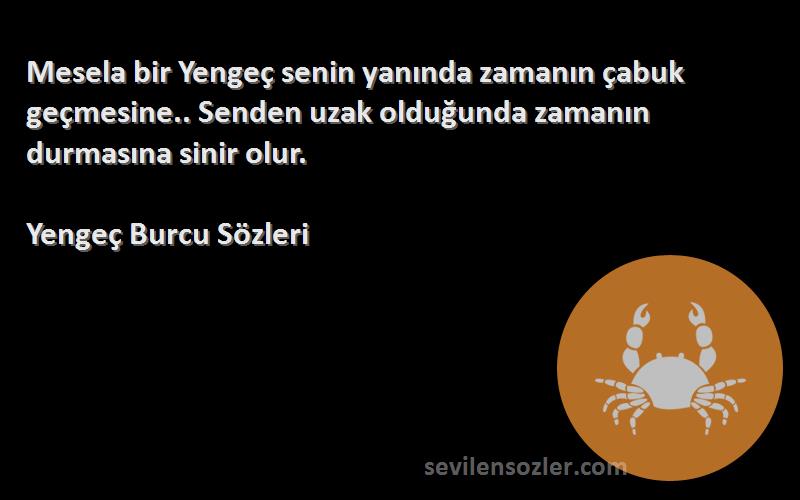 Yengeç Burcu  Sözleri 
Mesela bir Yengeç senin yanında zamanın çabuk geçmesine.. Senden uzak olduğunda zamanın durmasına sinir olur.
