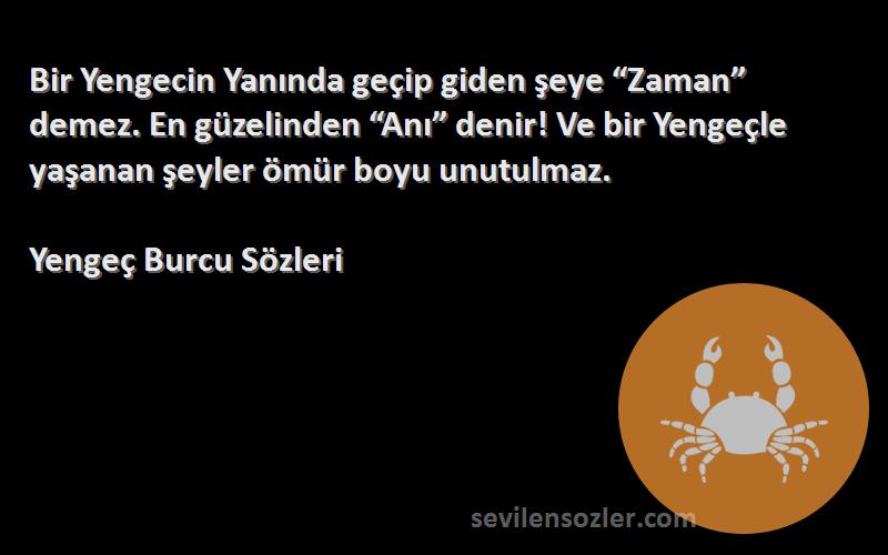 Yengeç Burcu  Sözleri 
Bir Yengecin Yanında geçip giden şeye “Zaman” demez. En güzelinden “Anı” denir! Ve bir Yengeçle yaşanan şeyler ömür boyu unutulmaz.
