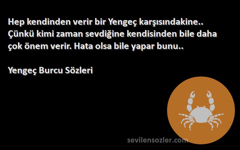 Yengeç Burcu  Sözleri 
Hep kendinden verir bir Yengeç karşısındakine.. Çünkü kimi zaman sevdiğine kendisinden bile daha çok önem verir. Hata olsa bile yapar bunu..
