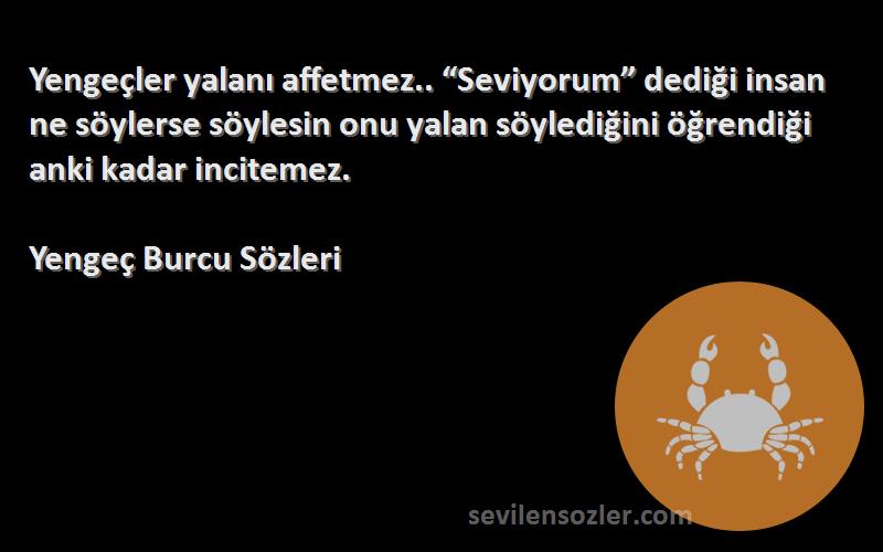 Yengeç Burcu  Sözleri 
Yengeçler yalanı affetmez.. “Seviyorum” dediği insan ne söylerse söylesin onu yalan söylediğini öğrendiği anki kadar incitemez.
