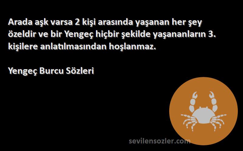 Yengeç Burcu  Sözleri 
Arada aşk varsa 2 kişi arasında yaşanan her şey özeldir ve bir Yengeç hiçbir şekilde yaşananların 3. kişilere anlatılmasından hoşlanmaz.
