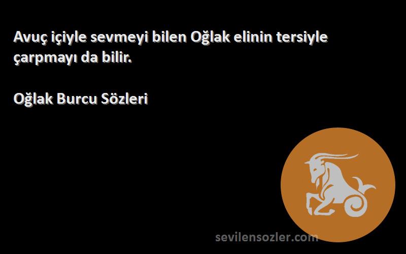 Oğlak Burcu  Sözleri 
Avuç içiyle sevmeyi bilen Oğlak elinin tersiyle çarpmayı da bilir.
