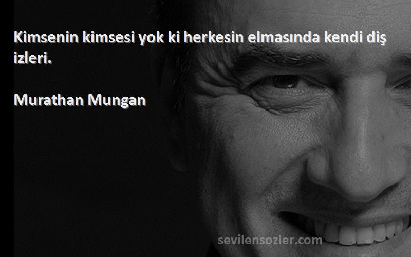Murathan Mungan - Kimsenin kimsesi yok ki herkesin elmasında kendi diş izleri.