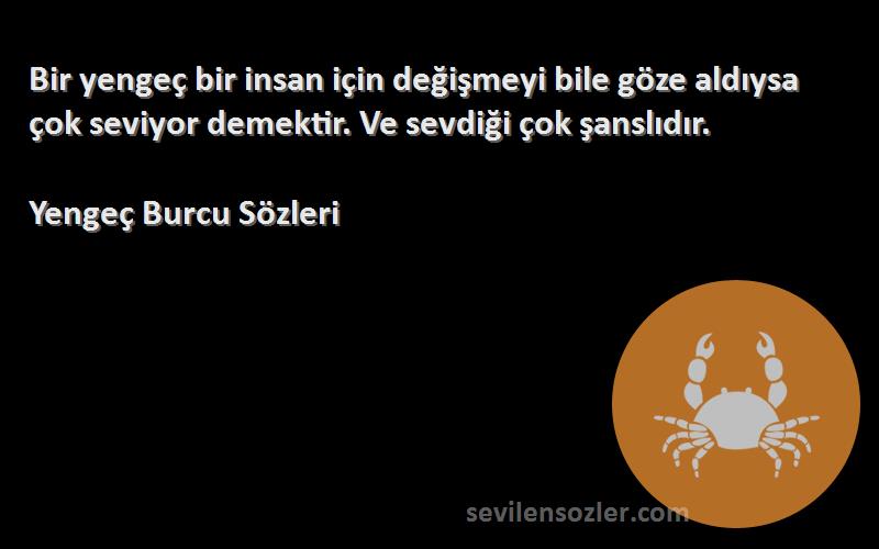 Yengeç Burcu  Sözleri 
Bir yengeç bir insan için değişmeyi bile göze aldıysa çok seviyor demektir. Ve sevdiği çok şanslıdır.
