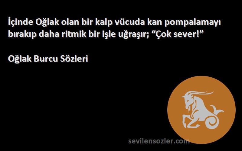 Oğlak Burcu  Sözleri 
İçinde Oğlak olan bir kalp vücuda kan pompalamayı bırakıp daha ritmik bir işle uğraşır; “Çok sever!”
